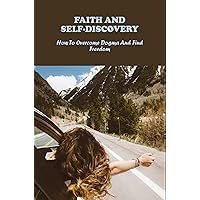 Faith And Self-Discovery: How To Overcome Dogma And Find Freedom