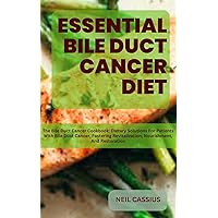 ESSENTIAL BILE DUCT CANCER DIET: The Bile Duct Cancer Cookbook: Dietary Solutions For Patients With Bile Duct Cancer, Fostering Revitalization, Nourishment, And Restoration