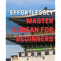 Effortlessly Master Korean for Beginners: Unlock the Secrets of Korean Language with Easy and Fun Learning Techniques