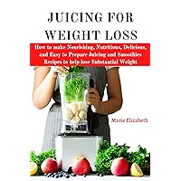 JUICING FOR WEIGHT LOSS: How to make Nourishing, Nutritious, Delicious, and Easy to Prepare Juicing and Smoothies Recipes to help lose Substantial Weight ... Juicing and Smoothies Preparation Guide) JUICING FOR WEIGHT LOSS: How to make Nourishing, Nutritious, Delicious, and Easy to Prepare Juicing and Smoothies Recipes to help lose Substantial Weight ... Juicing and Smoothies Preparation Guide) Kindle Paperback
