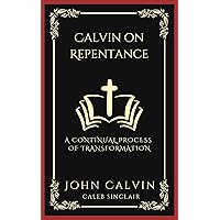 Calvin on Repentance: A Continual Process of Transformation (Grapevine Press) Calvin on Repentance: A Continual Process of Transformation (Grapevine Press) Kindle