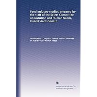Food industry studies prepared by the staff of the Select Committee on Nutrition and Human Needs, United States Senate Food industry studies prepared by the staff of the Select Committee on Nutrition and Human Needs, United States Senate Paperback