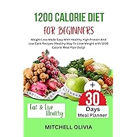 1200 CALORIE DIET FOR BEGINNER: Weight Loss Made Easy With Healthy High Protein And Low Carb Recipes (Healthy Way To Lose Weight with 1200 Calorie Meal Plan Daily) 1200 CALORIE DIET FOR BEGINNER: Weight Loss Made Easy With Healthy High Protein And Low Carb Recipes (Healthy Way To Lose Weight with 1200 Calorie Meal Plan Daily) Kindle Paperback