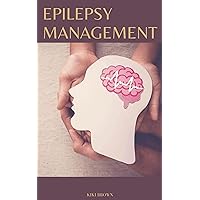 EPILEPSY MANAGEMENT : Epilepsy and Seizures Treatment & Management EPILEPSY MANAGEMENT : Epilepsy and Seizures Treatment & Management Kindle Paperback