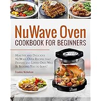 NuWave Oven Cookbook For Beginners: Healthy and Delicious NuWave Oven Recipes that Friends and Loved Ones Will Be Begging You to Serve! (NuWave Cookbook) NuWave Oven Cookbook For Beginners: Healthy and Delicious NuWave Oven Recipes that Friends and Loved Ones Will Be Begging You to Serve! (NuWave Cookbook) Paperback