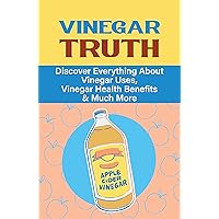 Vinegar Truth: Discover Everything About Vinegar Uses, Vinegar Health Benefits & Much More: How Much Vinegar Should You Drink A Day