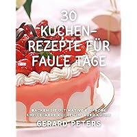 30 Kuchen-Rezepte für faule Tage: Backen Sie ultimative einfache und leckere Kuchen in Ihrer Küche (German Edition)