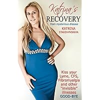 Katrina's Recovery from Mysterious Disease: Kiss your Lyme, CFS, Fibromyalgia and other ?Invisible? Illnesses Good-Bye Katrina's Recovery from Mysterious Disease: Kiss your Lyme, CFS, Fibromyalgia and other ?Invisible? Illnesses Good-Bye Paperback Kindle