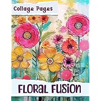 Floral Fusion Collage Pages: Beautiful Backdrops for Scrapbooking, Junk Journals & Collage Art
