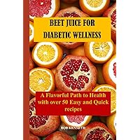 BEET JUICE FOR DIABETIC WELLNESS: A Flavorful Path to Health with over 50 Easy and Quick recipes BEET JUICE FOR DIABETIC WELLNESS: A Flavorful Path to Health with over 50 Easy and Quick recipes Kindle Paperback