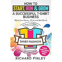 How to Start, Run & Grow a Successful T-Shirt Business: Work from Home- Print and Sell Shirts Online and Offline - A Great Passive Income Business Model How to Start, Run & Grow a Successful T-Shirt Business: Work from Home- Print and Sell Shirts Online and Offline - A Great Passive Income Business Model Paperback Kindle