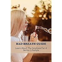 Bad Breath Guide: Learn About The Solutions For A Better Lifestyle