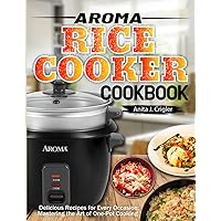 Aroma Rice Cooker Cookbook: Delicious Recipes for Every Occasion: Mastering the Art of One-Pot Cooking Aroma Rice Cooker Cookbook: Delicious Recipes for Every Occasion: Mastering the Art of One-Pot Cooking Paperback Kindle Hardcover