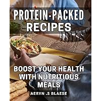 Protein-Packed Recipes: Boost Your Health with Nutritious Meals: Fuel Your Body with Nourishing Dishes: Delicious Protein-Packed Recipes for a Healthy Lifestyle.