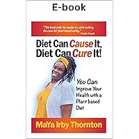 Diet Can Cause It, Diet Can Cure It: You Can Improve Your Health with a Plant Based Diet Diet Can Cause It, Diet Can Cure It: You Can Improve Your Health with a Plant Based Diet Kindle Paperback