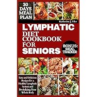 LYMPHATIC DIET COOKBOOK FOR SENIORS: Easy and Delicious Recipes for Supporting a Healthy Lymphatic System and Revitalizing your whole Body