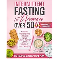 Intermittent Fasting for Women Over 50: Detoxify, Regenerate, and Challenge Aging a Secret Metabolic Boost to Lose Weight. Get Fit Feel 30 Again with 120 Recipes and a 28-Day Meal Plan