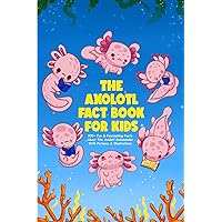 The Axolotl Fact Book For Kids & Teens (With Pictures & Illustrations): 200+ Fun & Fascinating Facts About The Axolotl Salamander