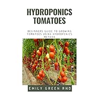 HYDROPONICS TOMATOES: Beginners guide to growing tomatoes using hydroponics method HYDROPONICS TOMATOES: Beginners guide to growing tomatoes using hydroponics method Paperback Kindle