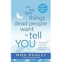 The Top Ten Things Dead People Want to Tell YOU: Answers to Inspire the Adventure of Your Life The Top Ten Things Dead People Want to Tell YOU: Answers to Inspire the Adventure of Your Life Paperback Audible Audiobook Kindle Hardcover Mass Market Paperback Audio CD