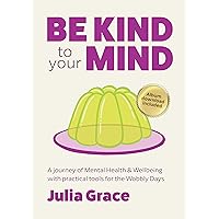 Be Kind to Your Mind: A journey of Mental Health & Wellbeing with practical tools for the Wobbly Days Be Kind to Your Mind: A journey of Mental Health & Wellbeing with practical tools for the Wobbly Days Kindle
