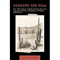 Damming the Gila: The Gila River Indian Community and the San Carlos Irrigation Project, 1900–1942 Damming the Gila: The Gila River Indian Community and the San Carlos Irrigation Project, 1900–1942 Kindle Hardcover