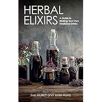 Herbal Elixirs: A Guide to Making Your Own Medicinal Drinks Herbal Elixirs: A Guide to Making Your Own Medicinal Drinks Paperback Kindle