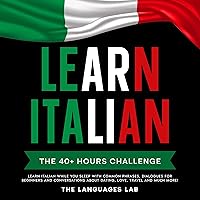 Learn Italian: The 40+ Hours Challenge: Learn Italian While You Sleep with Common Phrases, Dialogues for Beginners and Conversations about Dating, Love, Travel and much more! Learn Italian: The 40+ Hours Challenge: Learn Italian While You Sleep with Common Phrases, Dialogues for Beginners and Conversations about Dating, Love, Travel and much more! Audible Audiobook Kindle