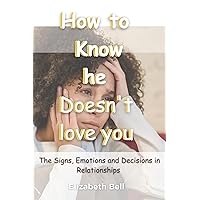 How to Know He Doesn't Love You : The Signs, Emotions and Decisions in Relationships How to Know He Doesn't Love You : The Signs, Emotions and Decisions in Relationships Kindle Paperback