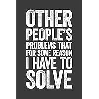 Other People's Problems That For Some Reason I Have To Solve: 6 x 9 Blank Lined Notebook Journal - Funny Saying Sarcastic Work Gag Gift for Office Coworkers, Employees, Adults, Boss