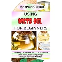 USING MCTS OIL FOR BEGINNERS : Unlocking The Power Of MCTS Oil To Enhance Brain Health, Boost Energy, Weight Management, Vitality And More USING MCTS OIL FOR BEGINNERS : Unlocking The Power Of MCTS Oil To Enhance Brain Health, Boost Energy, Weight Management, Vitality And More Kindle Paperback