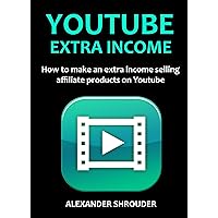 YOUTUBE EXTRA INCOME 2016 (Part Time Income Source): How to make an extra income selling affiliate products on Youtube (HOME BASED BUSINESS QUIT YOUR DAY JOB Book 1)
