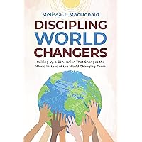 Discipling World Changers: Raising Up a Generation that Changes the World Instead of the World Changing Them Discipling World Changers: Raising Up a Generation that Changes the World Instead of the World Changing Them Paperback Kindle