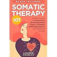 Somatic Therapy 101: An Interactive Guide to Alleviate Stress, Overcome Deep-Rooted Trauma, and Strengthen the Mind-Body Connection with Easy Tools and Exercises (in Just 10 minutes a Day) Somatic Therapy 101: An Interactive Guide to Alleviate Stress, Overcome Deep-Rooted Trauma, and Strengthen the Mind-Body Connection with Easy Tools and Exercises (in Just 10 minutes a Day) Kindle Paperback