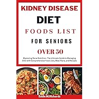 KIDNEY DISEASE DIET FOODS LIST FOR SENIORS OVER 50: Mastering Renal Nutrition: The Ultimate Guide to Managing CKD with Comprehensive Food Lists, Meal Plans, ... Nutritious Recipes for a Healthier You.) KIDNEY DISEASE DIET FOODS LIST FOR SENIORS OVER 50: Mastering Renal Nutrition: The Ultimate Guide to Managing CKD with Comprehensive Food Lists, Meal Plans, ... Nutritious Recipes for a Healthier You.) Kindle Paperback