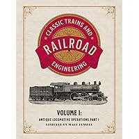 Classic Trains and Railroad Engineering Volume 1: Antique Locomotive Operations Part 1