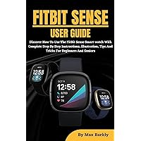 FITBIT SENSE USER GUIDE: Learn How To Use The Fundamental And Advanced Features Of The FitBit Sense Smart watch With Complete Step By Step Instructions For Beginners And Seniors FITBIT SENSE USER GUIDE: Learn How To Use The Fundamental And Advanced Features Of The FitBit Sense Smart watch With Complete Step By Step Instructions For Beginners And Seniors Kindle Paperback