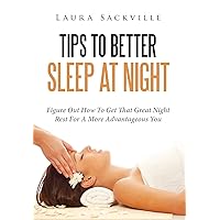 Tips To Better Sleep At Night: Figure Out How To Get That Great Night Rest For A More Advantageous You Tips To Better Sleep At Night: Figure Out How To Get That Great Night Rest For A More Advantageous You Kindle Paperback