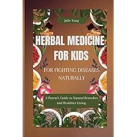 Herbal medicine for kids: For fighting diseases Naturally: A Parent's Guide to Natural Remedies and Healthier Living. (Julie Yang Solutions) Herbal medicine for kids: For fighting diseases Naturally: A Parent's Guide to Natural Remedies and Healthier Living. (Julie Yang Solutions) Paperback Kindle
