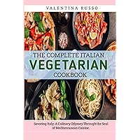 The Complete Italian Vegetarian Cookbook: Savouring Italy: A Culinary Odyssey Through the Soul of Mediterranean Cuisine. The Complete Italian Vegetarian Cookbook: Savouring Italy: A Culinary Odyssey Through the Soul of Mediterranean Cuisine. Kindle Paperback