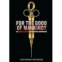 For the Good of Mankind?: The Shameful History of Human Medical Experimentation For the Good of Mankind?: The Shameful History of Human Medical Experimentation Library Binding