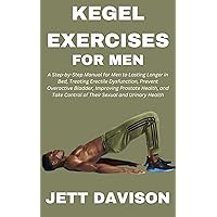 Kegel Exercises for Men: A Manual for Men to Lasting Longer in Bed, Treating Erectile Dysfunction, Prevent Overactive Bladder, Improving Prostate Health, and Take Control of Their Sexual