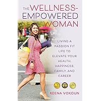 The Wellness Empowered Woman: Living A Passion Fit Life to Elevate Your Health, Happiness, Family, and Career The Wellness Empowered Woman: Living A Passion Fit Life to Elevate Your Health, Happiness, Family, and Career Paperback Kindle