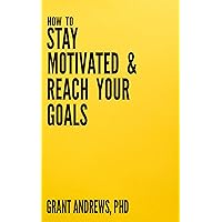How to Stay Motivated and Reach Your Goals: A Guide for Students, Researchers and Entrepreneurs (Essay and Thesis Writing) How to Stay Motivated and Reach Your Goals: A Guide for Students, Researchers and Entrepreneurs (Essay and Thesis Writing) Kindle
