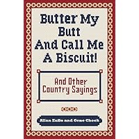 Butter My Butt and Call Me a Biscuit: And Other Country Sayings, Say-So's, Hoots and Hollers Butter My Butt and Call Me a Biscuit: And Other Country Sayings, Say-So's, Hoots and Hollers Paperback