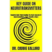 KEY GUIDE ON NEUROTRANSMITTERS: Complete Guide: Understanding The Basic Concepts Of Neurotransmitters, Types, Benefits & More KEY GUIDE ON NEUROTRANSMITTERS: Complete Guide: Understanding The Basic Concepts Of Neurotransmitters, Types, Benefits & More Kindle Paperback