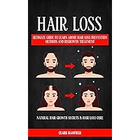 Hair Loss: Ultimate Guide To Learn About Hair Loss Prevention Methods And Regrowth Treatment (Natural Hair Growth Secrets & Hair Loss Cure) Hair Loss: Ultimate Guide To Learn About Hair Loss Prevention Methods And Regrowth Treatment (Natural Hair Growth Secrets & Hair Loss Cure) Kindle Paperback