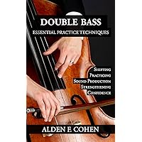 Double Bass: Essential Practice Techniques: 30 Methods to Help You Reach Your Goals Double Bass: Essential Practice Techniques: 30 Methods to Help You Reach Your Goals Kindle Paperback