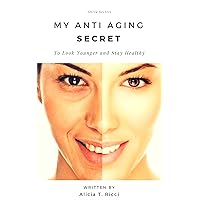 My Anti Aging Secret: To Look Younger and Stay Healthy