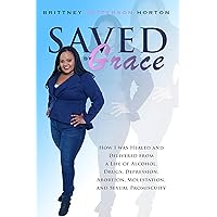 Saved by Grace: How I was Healed and Delivered from a Life of Alcohol, Drugs, Depression, Abortion, Molestation, and Sexual Promiscuity Saved by Grace: How I was Healed and Delivered from a Life of Alcohol, Drugs, Depression, Abortion, Molestation, and Sexual Promiscuity Kindle Paperback